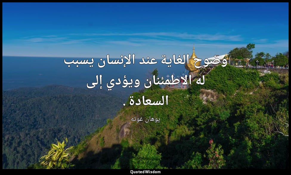 وضوح الغاية عند الإنسان يسبب له الاطمئنان ويؤدي إلى السعادة . — يوهان غوته
