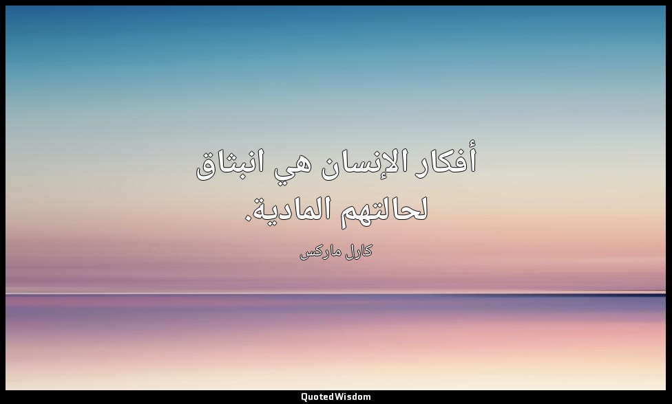 أفكار الإنسان هي انبثاق لحالتهم المادية. — كارل ماركس