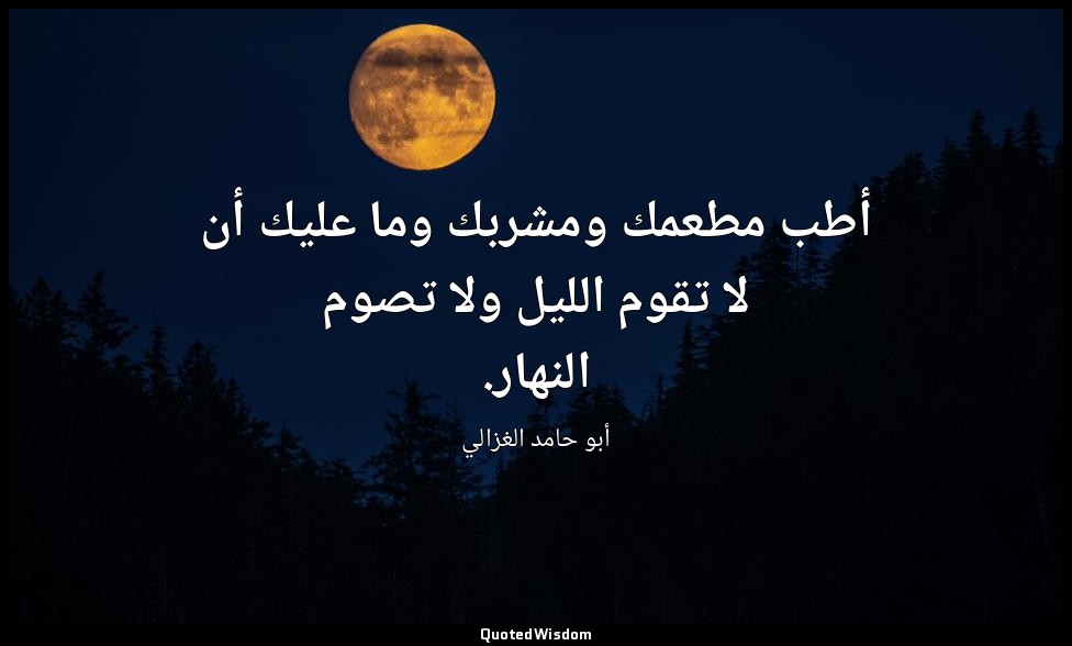 أطب مطعمك ومشربك وما عليك أن لا تقوم الليل ولا تصوم النهار. — أبو حامد الغزالي