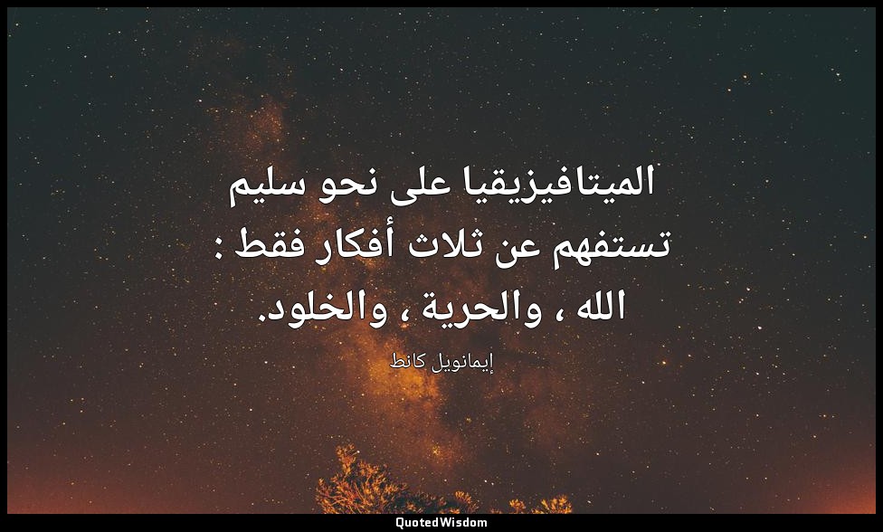 الميتافيزيقيا على نحو سليم تستفهم عن ثلاث أفكار فقط : الله ، والحرية ، والخلود. — إيمانويل كانط