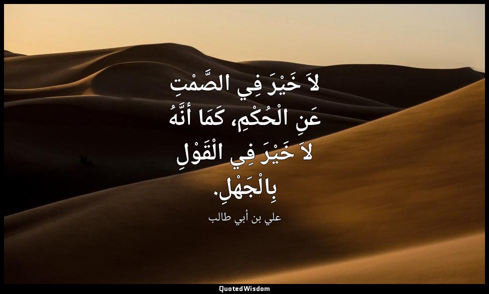 لاَ خَيْرَ فِي الصَّمْتِ عَنِ الْحُكْمِ، كَمَا أنَّهُ لاَ خَيْرَ فِي الْقَوْلِ ب — علي بن أبي طالب