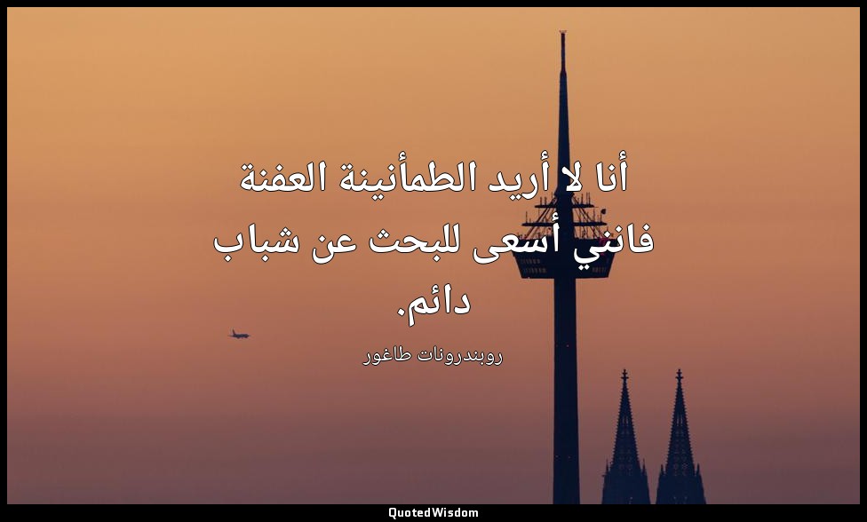 أنا لا أريد الطمأنينة العفنة فانني أسعى للبحث عن شباب دائم. — روبندرونات طاغور