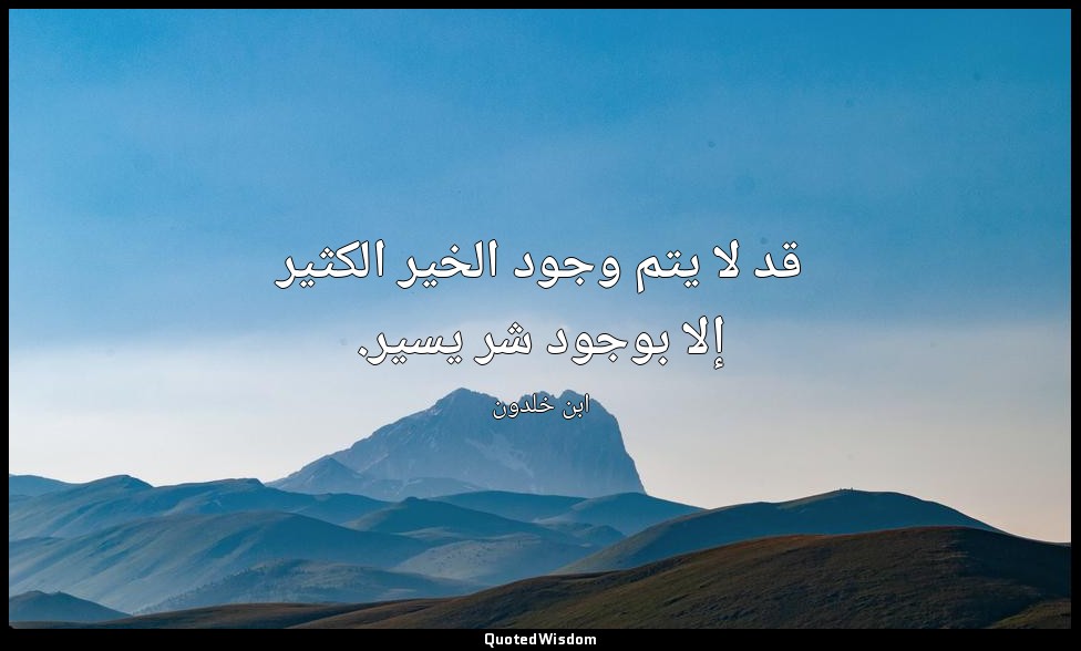 قد لا يتم وجود الخير الكثير إلا بوجود شر يسير. — ابن خلدون