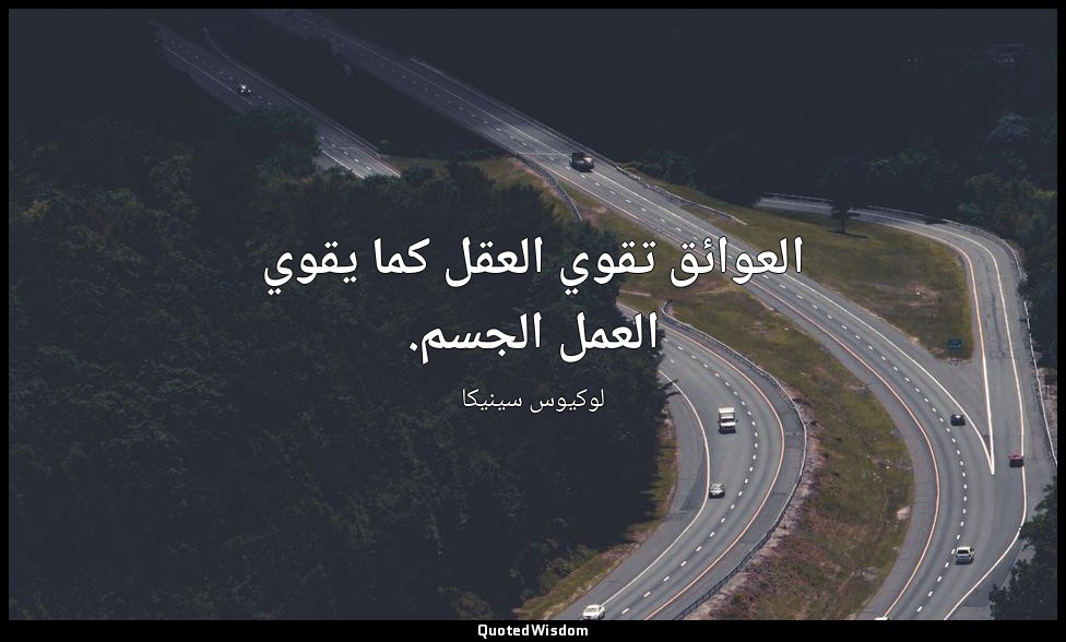 العوائق تقوي العقل كما يقوي العمل الجسم. — لوكيوس سينيكا