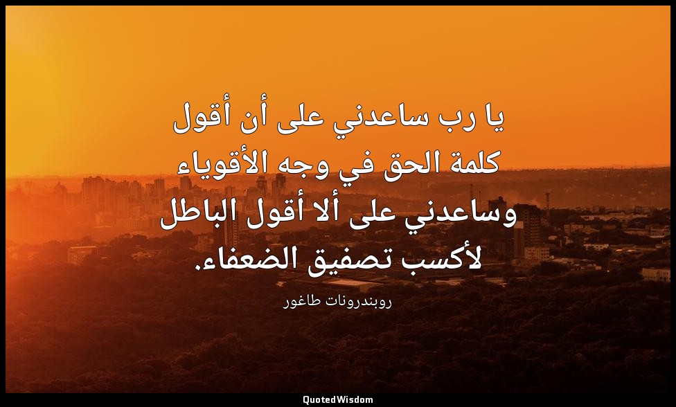 يا رب ساعدني على أن أقول كلمة الحق في وجه الأقوياء وساعدني على ألا أقول الباطل ل — روبندرونات طاغور