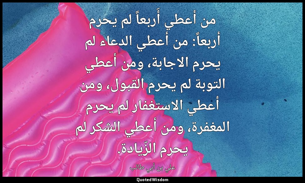 من أعطي أَربعاً لم يحرم أربعاً: من أعطي الدعاء لم يحرم الاجابة، ومن أعطي التوبة  — علي بن أبي طالب