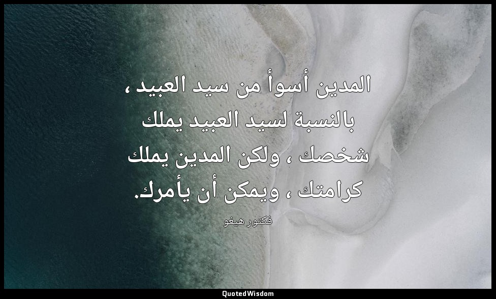 المدين أسوأ من سيد العبيد ، بالنسبة لسيد العبيد يملك شخصك ، ولكن المدين يملك كرا — فكتور هيغو