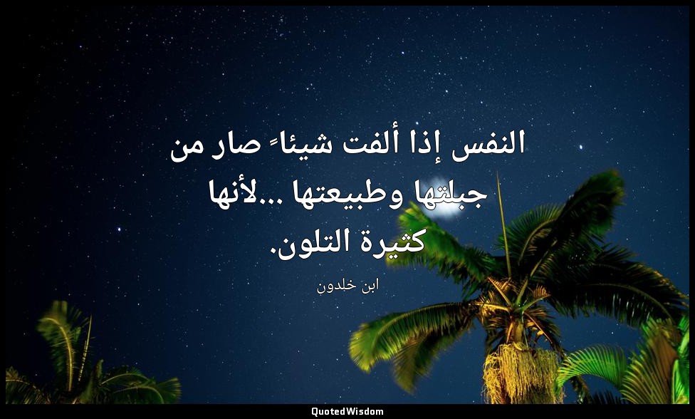النفس إذا ألفت شيئا ً صار من جبلتها وطبيعتها ...لأنها كثيرة التلون. — ابن خلدون