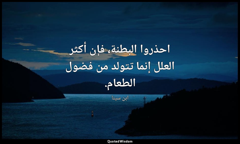 احذروا البطنة، فإن أكثر العلل إنما تتولد من فضول الطعام. — ابن سينا