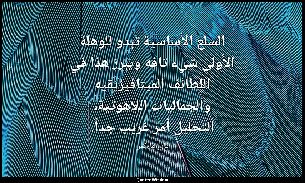السلع الأساسية تبدو للوهلة الأولى شيء تافه ويبرز هذا في اللطائف الميتافيزيقيه وا — كارل ماركس