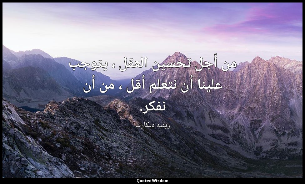 من أجل تحسين العقل ، يتوجب علينا أن نتعلم أقل ، من أن نفكر. — رينيه ديكارت