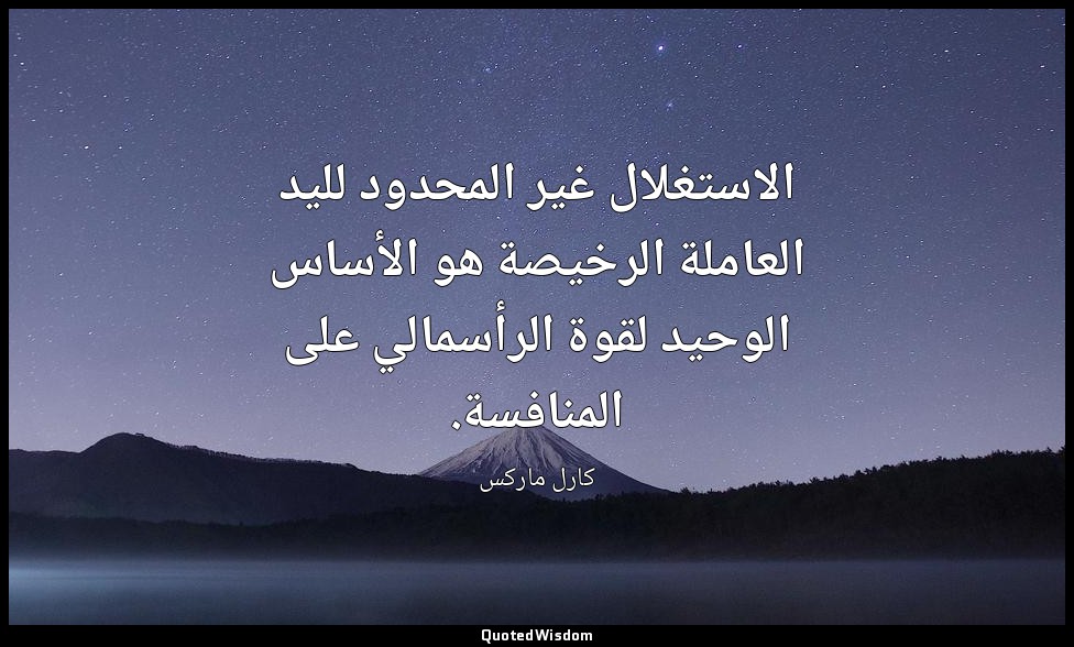 الاستغلال غير المحدود لليد العاملة الرخيصة هو الأساس الوحيد لقوة الرأسمالي على ا — كارل ماركس