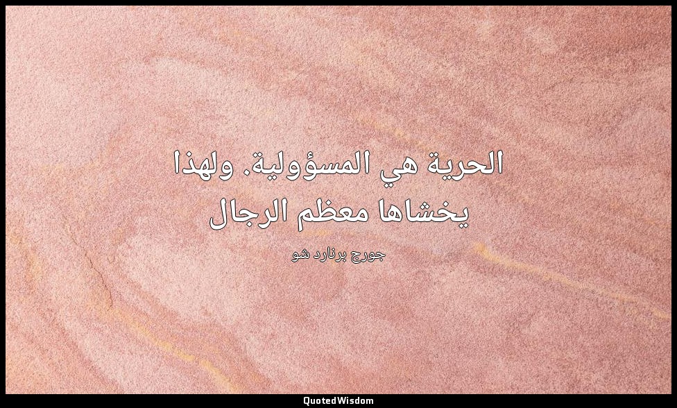 الحرية هي المسؤولية. ولهذا يخشاها معظم الرجال — جورج برنارد شو