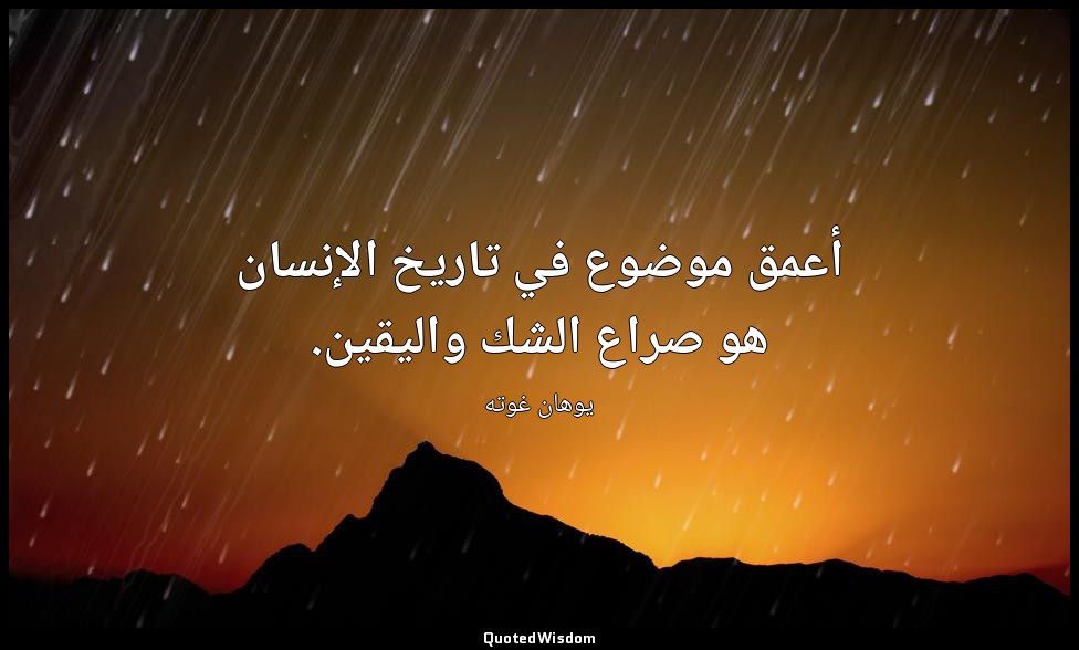 أعمق موضوع في تاريخ الإنسان هو صراع الشك واليقين. — يوهان غوته