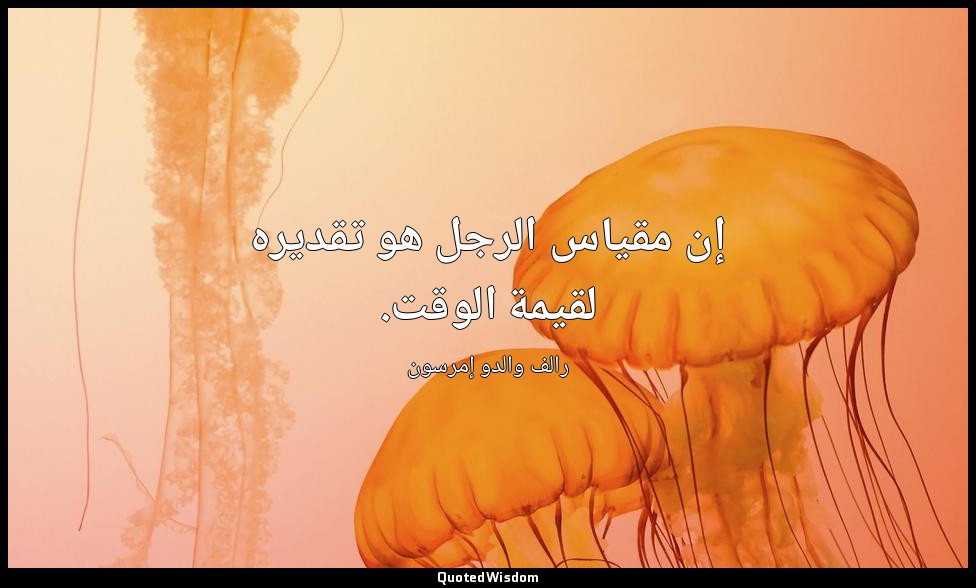 إن مقياس الرجل هو تقديره لقيمة الوقت. — رالف والدو إمرسون