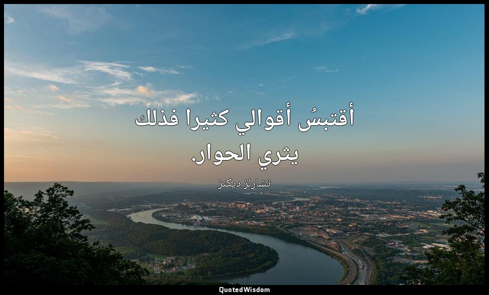 أقتبسُ أقوالي كثيرا فذلك يثري الحوار. — تشارلز ديكنز