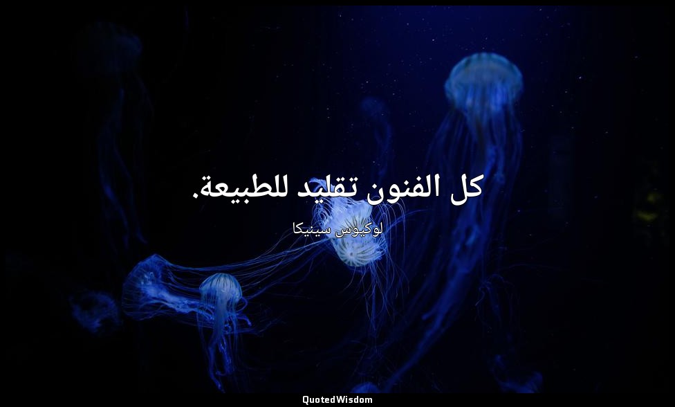 كل الفنون تقليد للطبيعة. — لوكيوس سينيكا