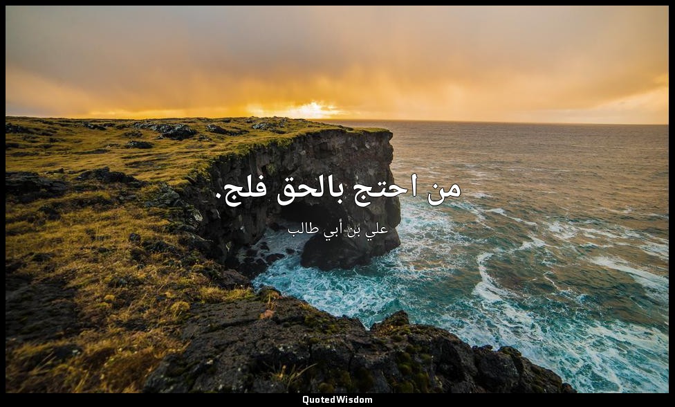 من احتج بالحق فلج. — علي بن أبي طالب