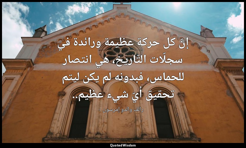 إنّ كل حركة عظيمة ورائدة في سجلّات التّاريخ، هي انتصار للحماس، فبدونه لم يكن ليت — رالف والدو إمرسون