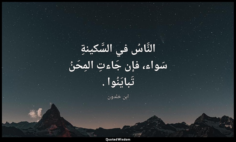 النَّاسُ في السَّكينةِ سَواء، فإن جَاءتِ المِحَنُ تَبايَنُوا . — ابن خلدون