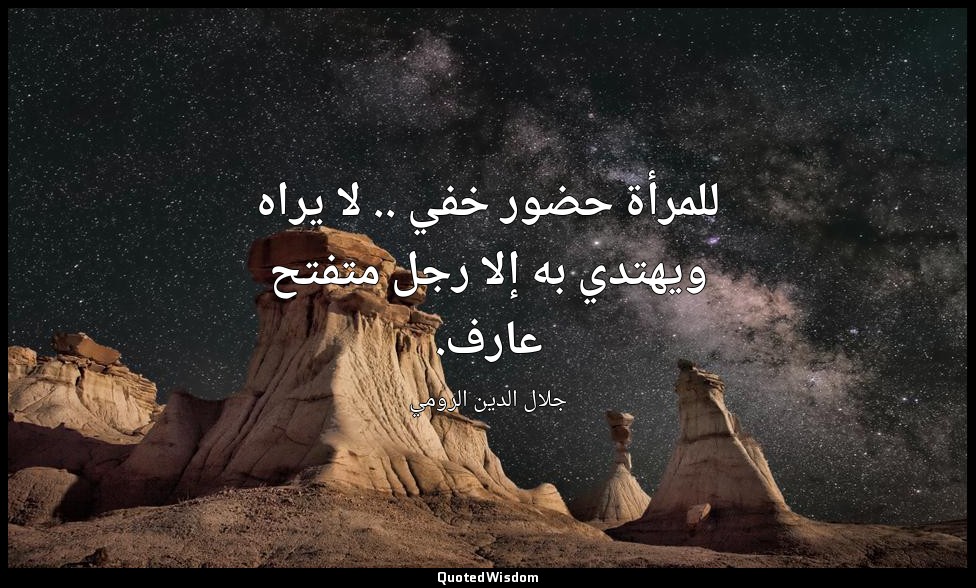 للمرأة حضور خفي .. لا يراه ويهتدي به إلا رجل متفتح عارف. — جلال الدين الرومي