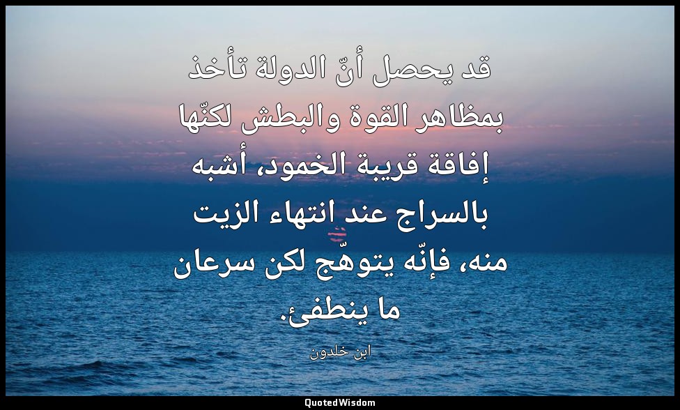 قد يحصل أنّ الدولة تأخذ بمظاهر القوة والبطش لكنّها إفاقة قريبة الخمود، أشبه بالس — ابن خلدون