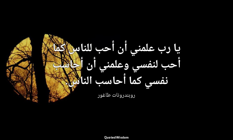 يا رب علمني أن أحب للناس كما أحب لنفسي وعلمني أن أحاسب نفسي كما أحاسب الناس. — روبندرونات طاغور