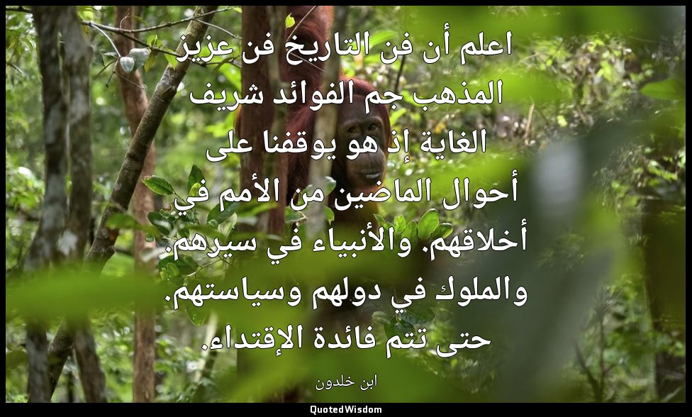 اعلم أن فن التاريخ فن عزيز المذهب جم الفوائد شريف الغاية إذ هو يوقفنا على أحوال  — ابن خلدون