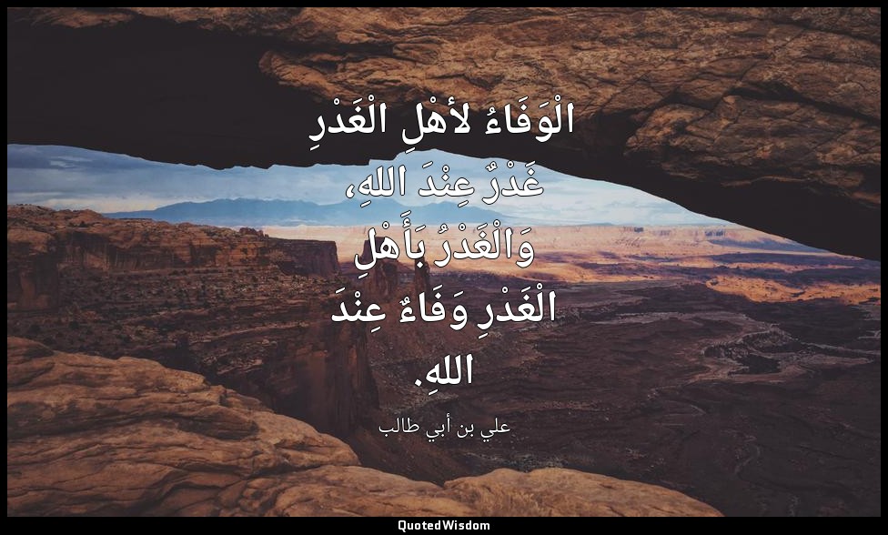 الْوَفَاءُ لأهْلِ الْغَدْرِ غَدْرٌ عِنْدَ اللهِ، وَالْغَدْرُ بَأَهْلِ الْغَدْرِ  — علي بن أبي طالب