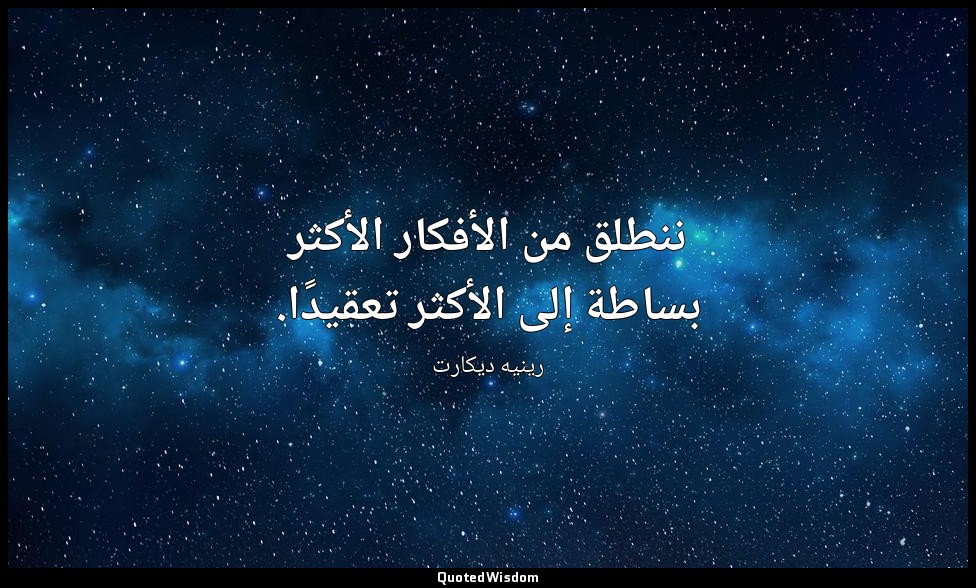 ننطلق من الأفكار الأكثر بساطة إلى الأكثر تعقيدًا. — رينيه ديكارت