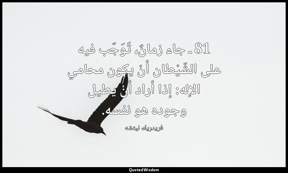 81 ـ جاء زمانٌ، تَوَجّب فيه على الشّيْطان أنْ يكون محامي الإله: إذا أراد أنْ يطي — فريدريك نيتشه