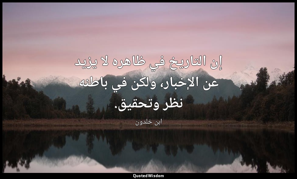 إن التاريخ في ظاهره لا يزيد عن الإخبار، ولكن في باطنه نظر وتحقيق. — ابن خلدون