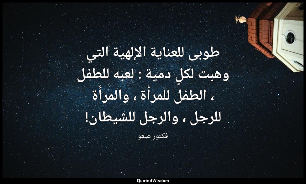 طوبى للعناية الإلهية التي وهبت لكلٍ دمية : لعبه للطفل ، الطفل للمرأة ، والمرأة ل — فكتور هيغو