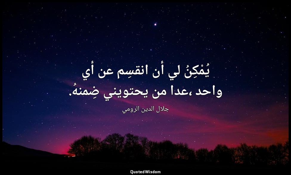 يُمْكِنُ لي أن انقسِم عن أي واحد ،عدا من يحتويني ضِمنهُ. — جلال الدين الرومي