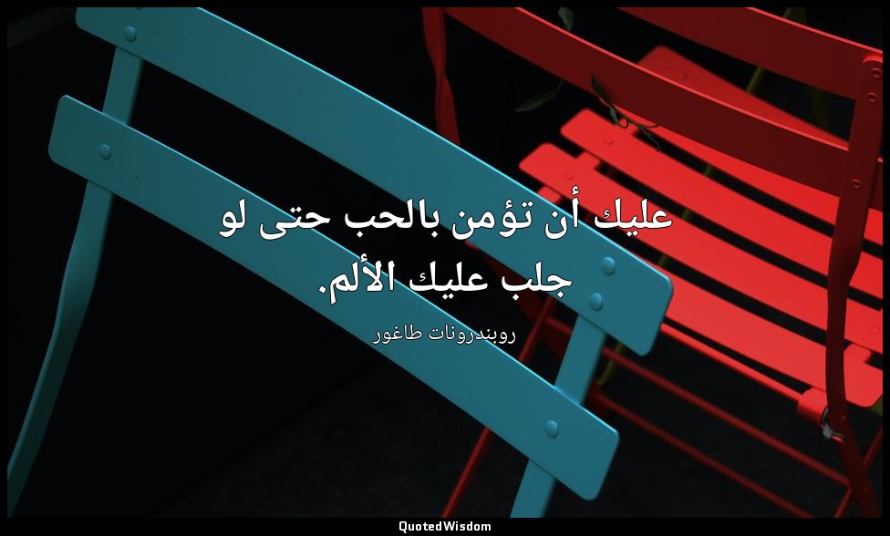 عليك أن تؤمن بالحب حتى لو جلب عليك الألم. — روبندرونات طاغور