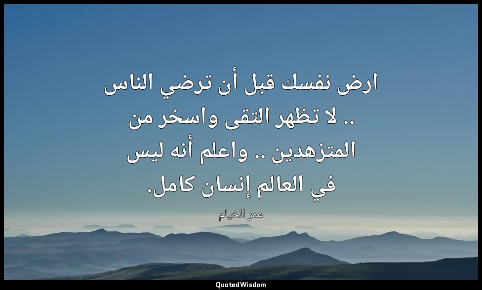 ارض نفسك قبل أن ترضي الناس .. لا تظهر التقى واسخر من المتزهدين .. واعلم أنه ليس  — عمر الخيام