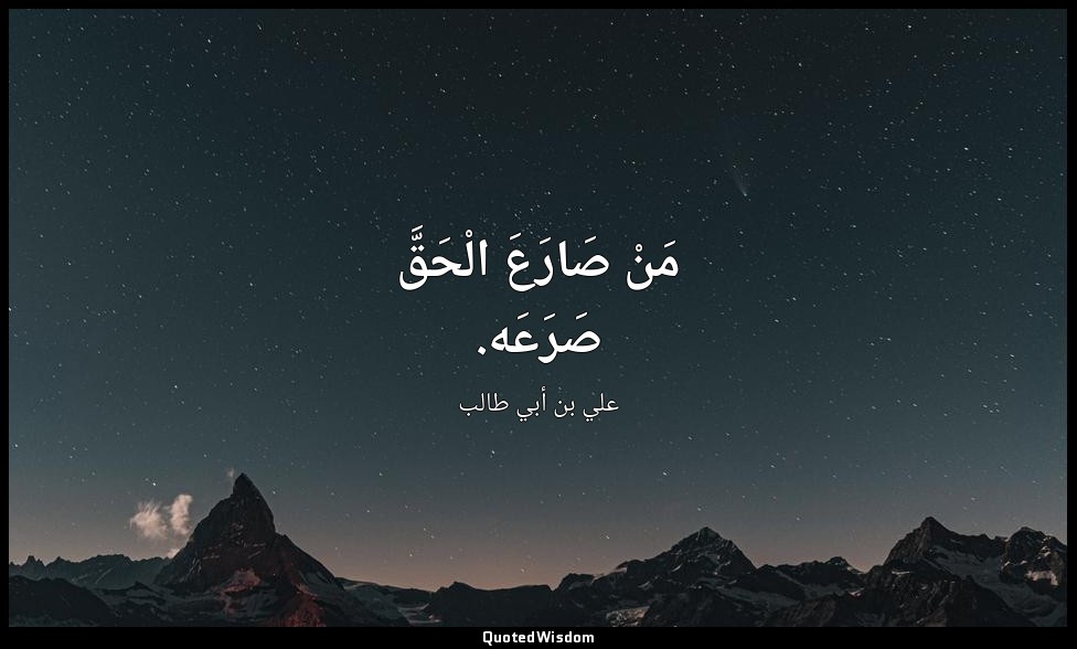 مَنْ صَارَعَ الْحَقَّ صَرَعَه. — علي بن أبي طالب
