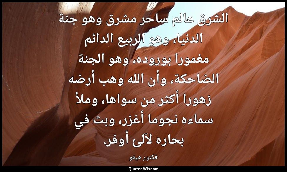 الشرق عالم ساحر مشرق وهو جنة الدنيا، وهو الربيع الدائم مغمورا بوروده، وهو الجنة  — فكتور هيغو