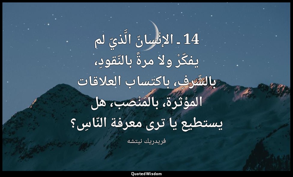 14 ـ الإنْسانّ الَّذيّ لم يفكّرْ ولا مرةً بالنّقودِ، بالشّرفِ، باكتساب العلاقات  — فريدريك نيتشه