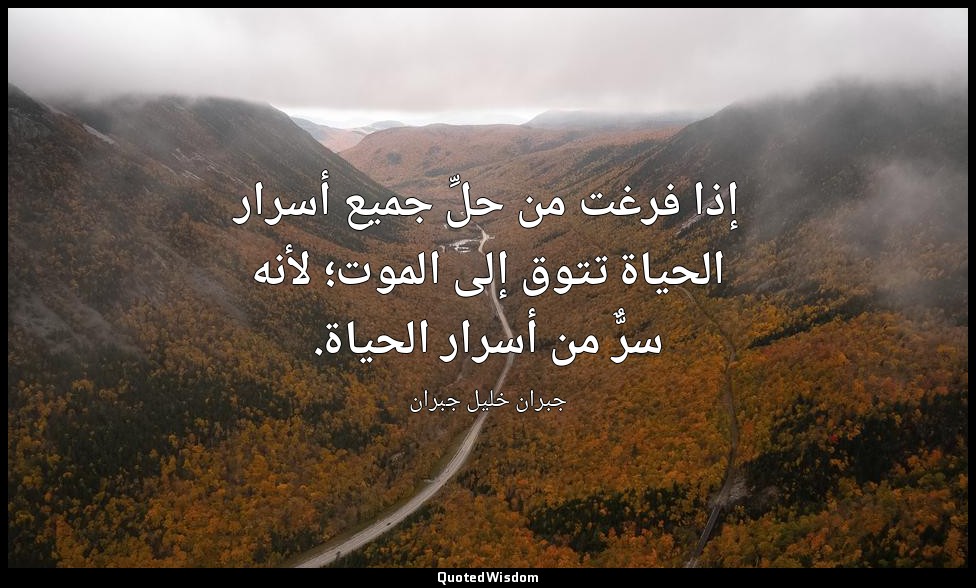 إذا فرغت من حلِّ جميع أسرار الحياة تتوق إلى الموت؛ لأنه سرٌّ من أسرار الحياة. — جبران خليل جبران