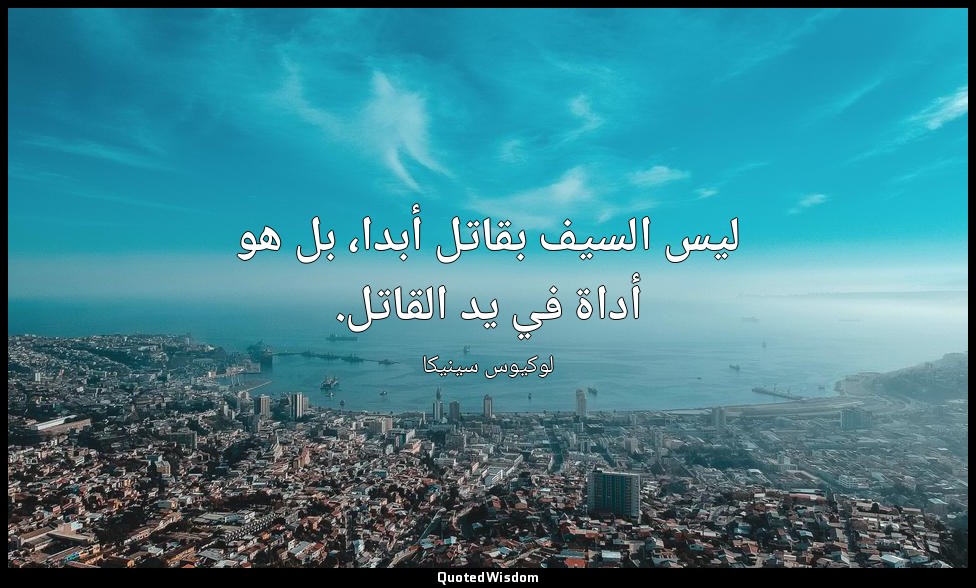 ليس السيف بقاتل أبدا، بل هو أداة في يد القاتل. — لوكيوس سينيكا