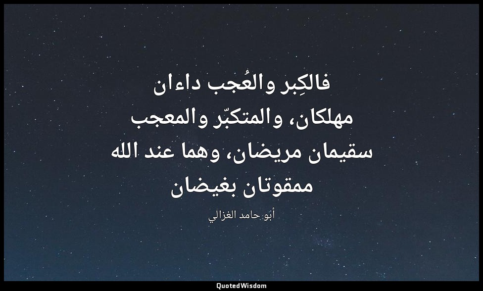 فالكِبر والعُجب داءان مهلكان، والمتكبّر والمعجب سقيمان مريضان، وهما عند الله ممق — أبو حامد الغزالي