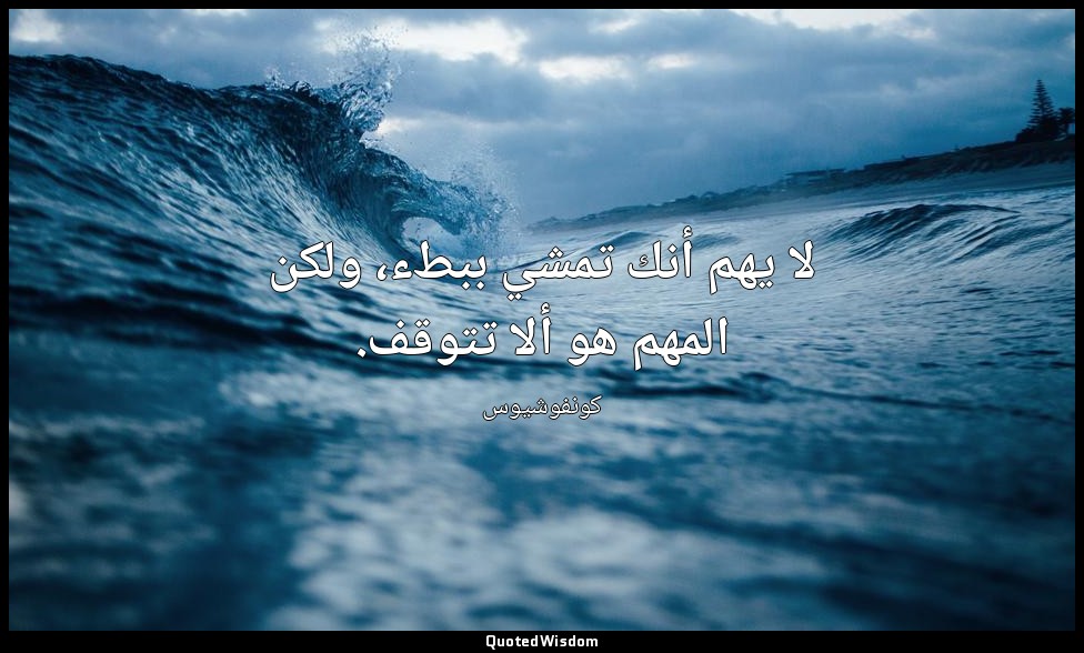 لا يهم أنك تمشي ببطء، ولكن المهم هو ألا تتوقف. — كونفوشيوس