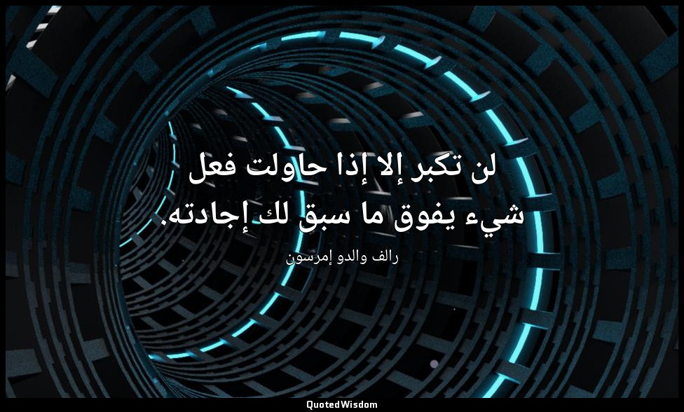 لن تكبر إلا إذا حاولت فعل شيء يفوق ما سبق لك إجادته. — رالف والدو إمرسون