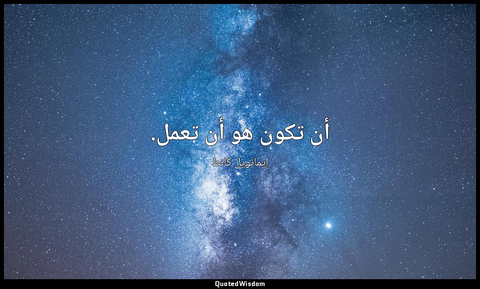 أن تكون هو أن تعمل. — إيمانويل كانط