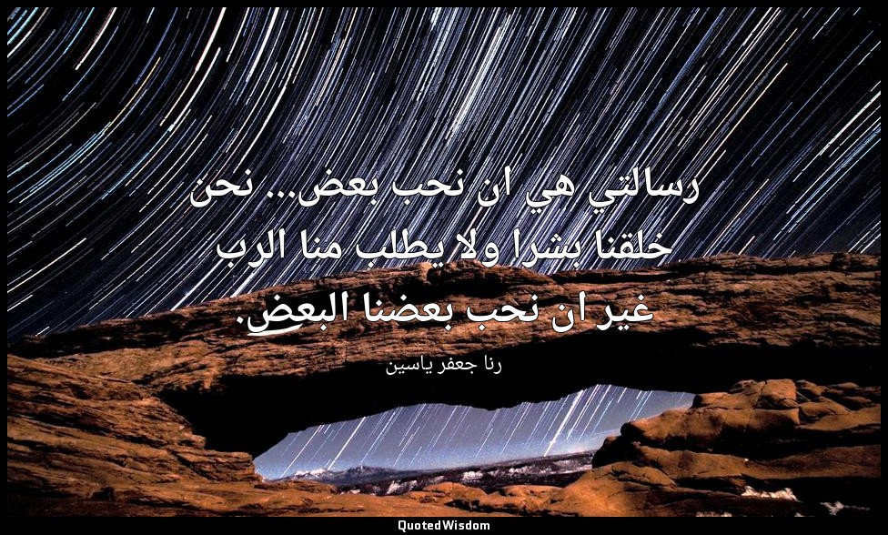رسالتي هي ان نحب بعض... نحن خلقنا بشرا ولا يطلب منا الرب غير ان نحب بعضنا البعض. — رنا جعفر ياسين