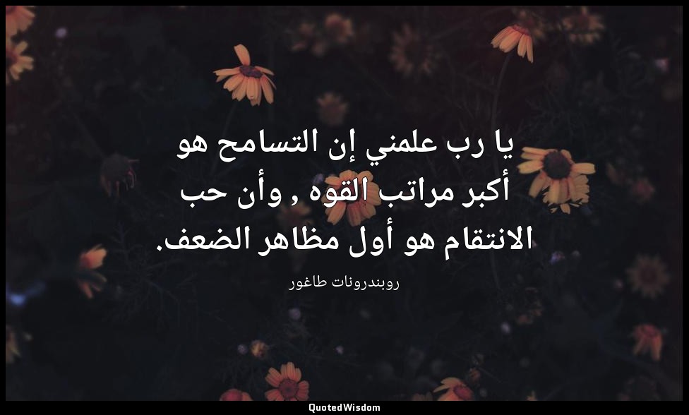 يا رب علمني إن التسامح هو أكبر مراتب القوه , وأن حب الانتقام هو أول مظاهر الضعف. — روبندرونات طاغور