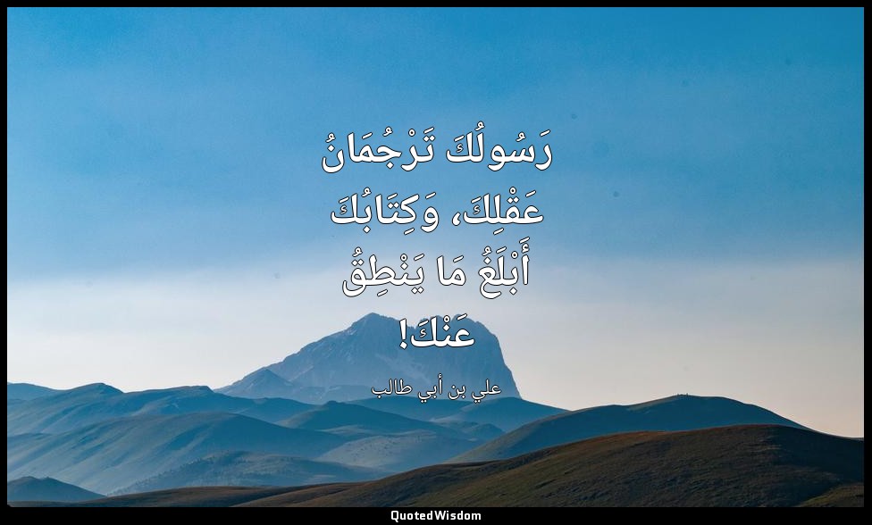 رَسُولُكَ تَرْجُمَانُ عَقْلِكَ، وَكِتَابُكَ أَبْلَغُ مَا يَنْطِقُ عَنْكَ! — علي بن أبي طالب