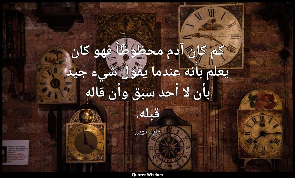 كم كان آدم محظوظاً فهو كان يعلم بأنه عندما يقول شيء جيد بأن لا أحد سبق وأن قاله  — مارك توين