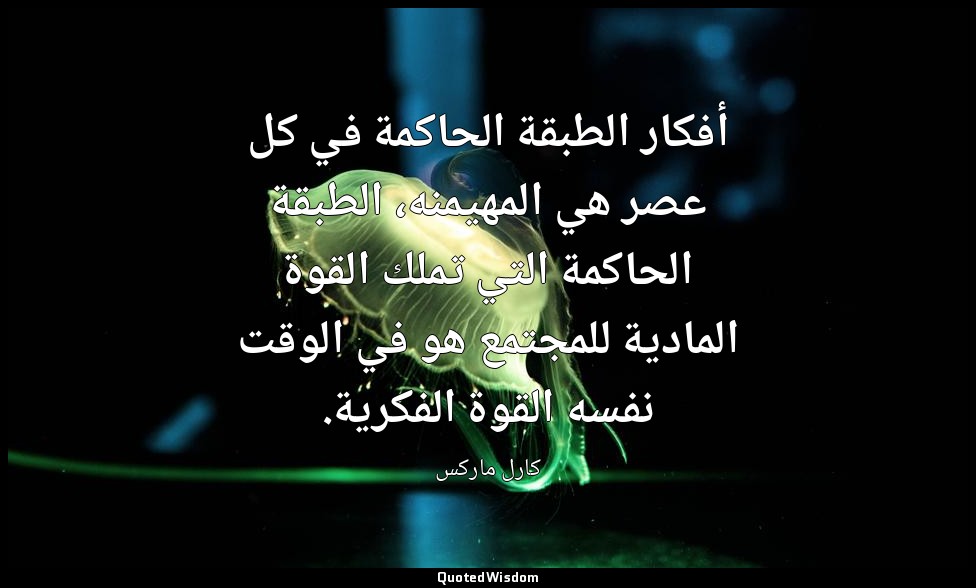 أفكار الطبقة الحاكمة في كل عصر هي المهيمنه، الطبقة الحاكمة التي تملك القوة الماد — كارل ماركس